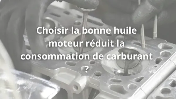 Choisir la bonne huile moteur réduit la consommation de carburant : mythe ou réalité ?
